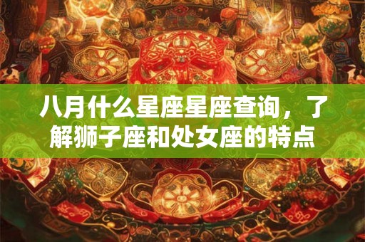 八月什么星座星座查询，了解狮子座和处女座的特点