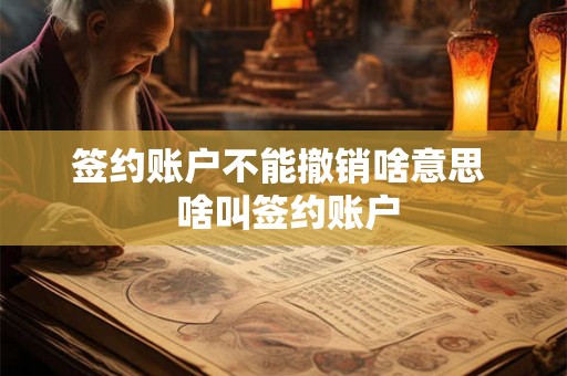 签约账户不能撤销啥意思  啥叫签约账户