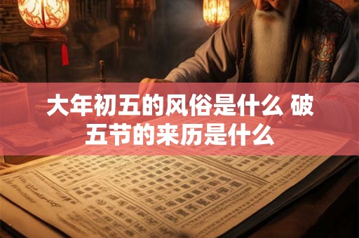 大年初五的风俗是什么 破五节的来历是什么