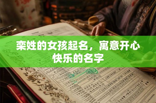 栾姓的女孩起名,寓意开心快乐的名字 栾姓的女孩起名,寓意开心快乐的名字