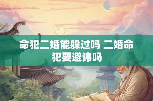命犯二婚能躲过吗 二婚命犯要避讳吗