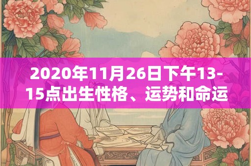 2020年11月26日下午13-15点出生性格、运势和命运