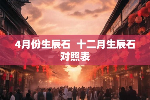 4月份生辰石  十二月生辰石对照表