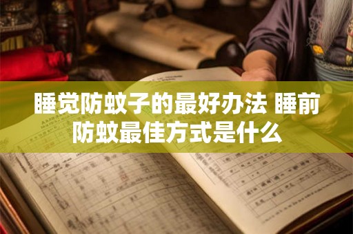 睡觉防蚊子的最好办法 睡前防蚊最佳方式是什么 睡觉防蚊子的最好办法 睡前防蚊最佳方式是什么