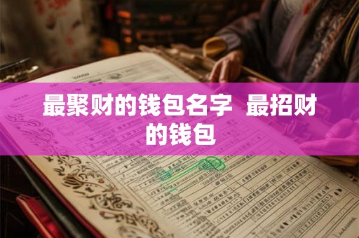 最聚财的钱包名字  最招财的钱包