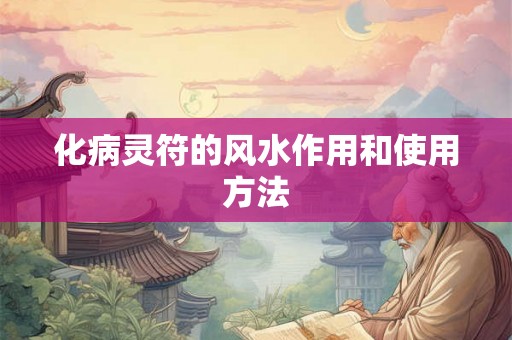 化病灵符的风水作用和使用方法