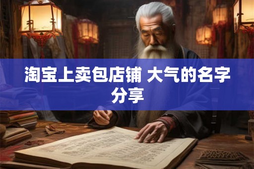 淘宝上卖包店铺 大气的名字分享
