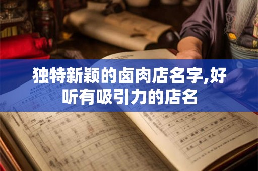 独特新颖的卤肉店名字,好听有吸引力的店名