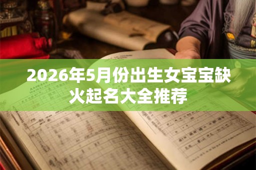2026年5月份出生女宝宝缺火起名大全推荐