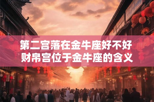 第二宫落在金牛座好不好 财帛宫位于金牛座的含义 第二宫落在金牛座好不好 财帛宫位于金牛座的含义