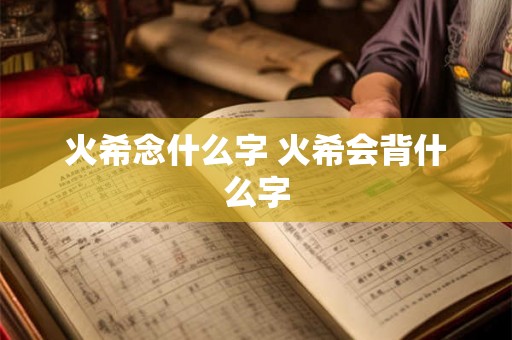 火希念什么字 火希会背什么字