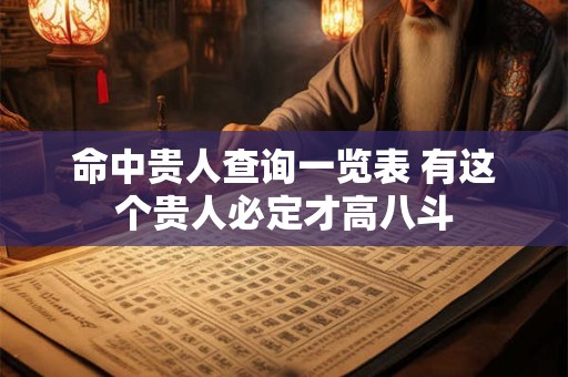 命中贵人查询一览表 有这个贵人必定才高八斗