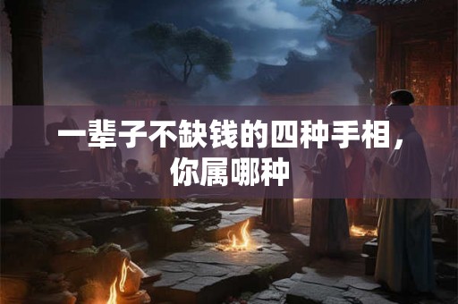一辈子不缺钱的四种手相，你属哪种