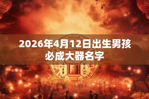 2026年4月12日出生男孩必成大器名字