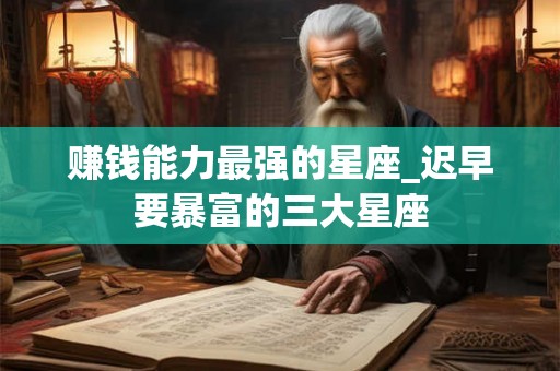 赚钱能力最强的星座_迟早要暴富的三大星座