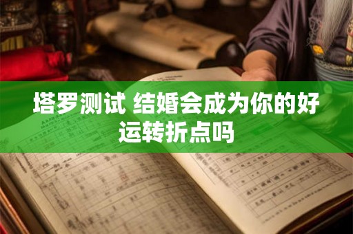 塔罗测试 结婚会成为你的好运转折点吗 塔罗测试 结婚会成为你的好运转折点吗