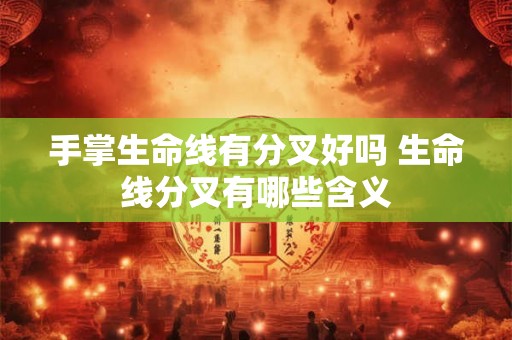 手掌生命线有分叉好吗 生命线分叉有哪些含义