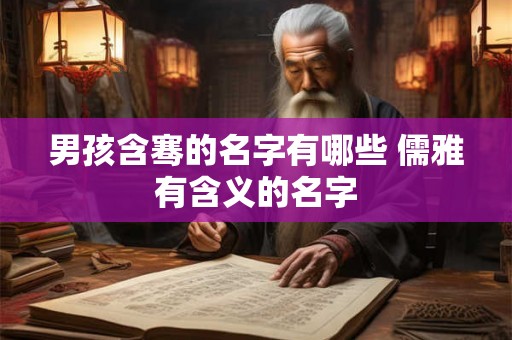 男孩含骞的名字有哪些 儒雅有含义的名字 男孩含骞的名字有哪些 儒雅有含义的名字