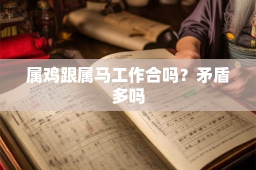 属鸡跟属马工作合吗？矛盾多吗