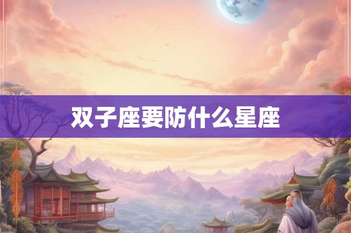 双子座要防什么星座 双子座要防什么星座