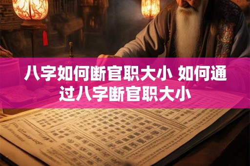 八字如何断官职大小 如何通过八字断官职大小