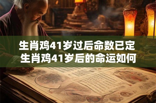 生肖鸡41岁过后命数已定 生肖鸡41岁后的命运如何
