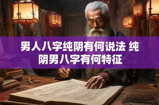 男人八字纯阴有何说法 纯阴男八字有何特征
