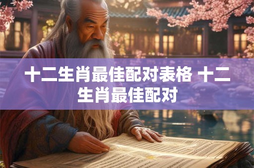 十二生肖最佳配对表格 十二生肖最佳配对