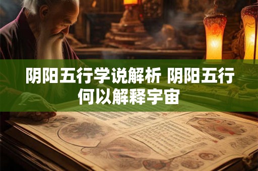 阴阳五行学说解析 阴阳五行何以解释宇宙