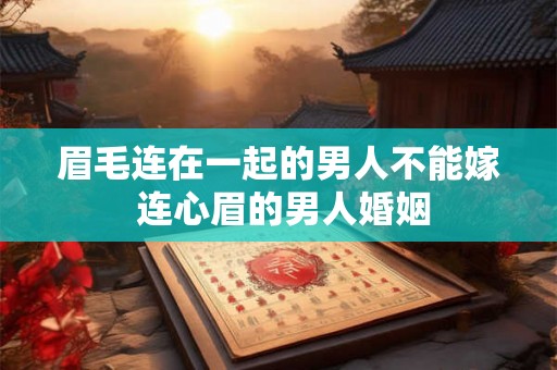 眉毛连在一起的男人不能嫁 连心眉的男人婚姻 眉毛连在一起的男人不能嫁 连心眉的男人婚姻