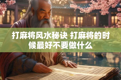 打麻将风水秘诀 打麻将的时候最好不要做什么