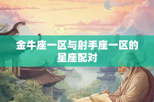 金牛座一区与射手座一区的星座配对