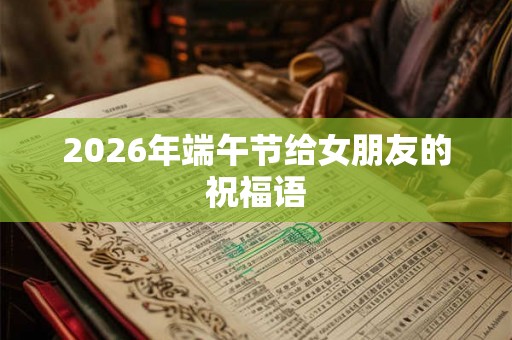 2026年端午节给女朋友的祝福语