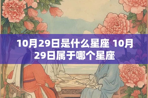 10月29日是什么星座 10月29日属于哪个星座