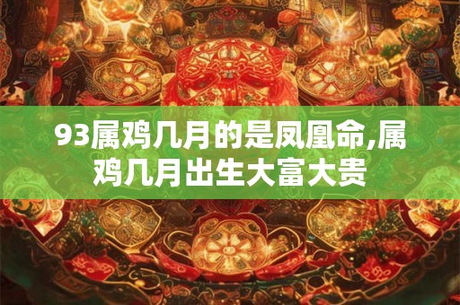 93属鸡几月的是凤凰命,属鸡几月出生大富大贵
