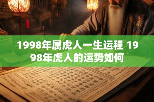 1998年属虎人一生运程 1998年虎人的运势如何 1998年属虎人一生运程 1998年虎人的运势如何