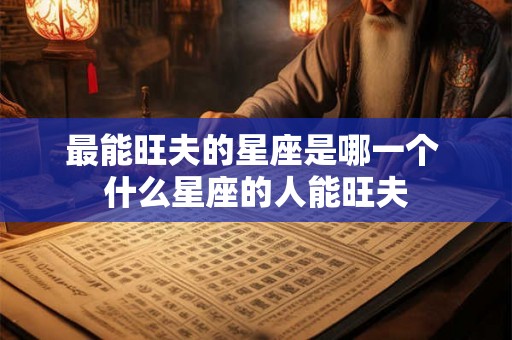 最能旺夫的星座是哪一个 什么星座的人能旺夫