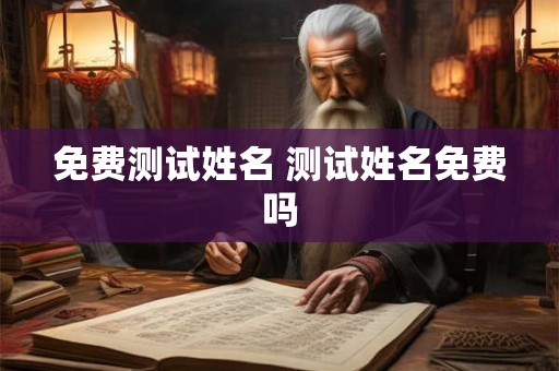 免费测试姓名 测试姓名免费吗