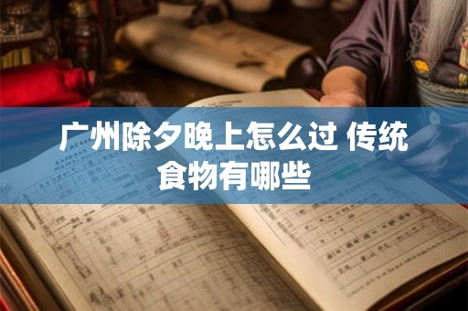 广州除夕晚上怎么过 传统食物有哪些