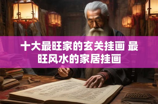 十大最旺家的玄关挂画 最旺风水的家居挂画