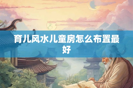 育儿风水儿童房怎么布置最好