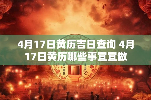 4月17日黄历吉日查询 4月17日黄历哪些事宜宜做