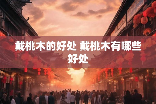 戴桃木的好处 戴桃木有哪些好处