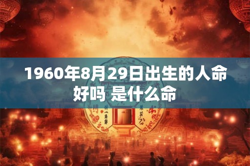 1960年8月29日出生的人命好吗 是什么命