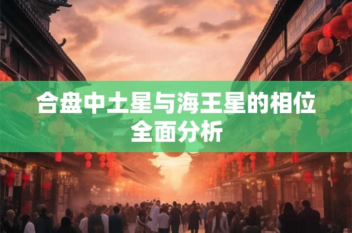 合盘中土星与海王星的相位全面分析