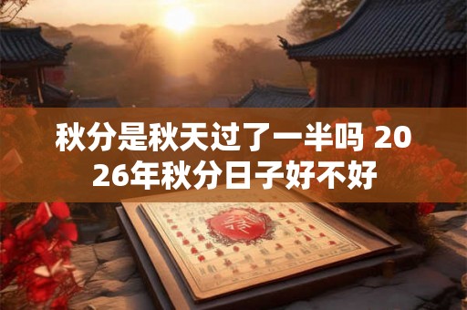 秋分是秋天过了一半吗 2026年秋分日子好不好