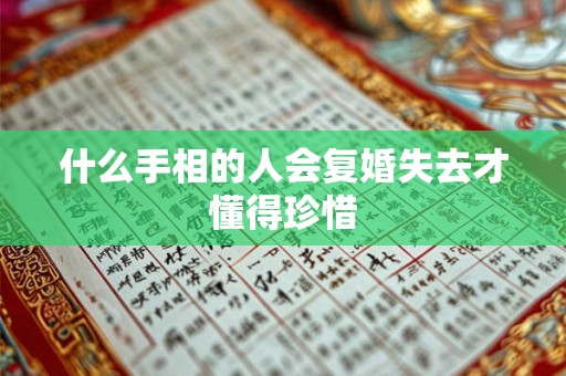 什么手相的人会复婚失去才懂得珍惜