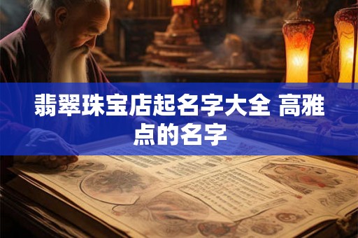 翡翠珠宝店起名字大全 高雅点的名字