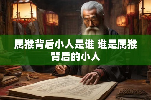 属猴背后小人是谁 谁是属猴背后的小人