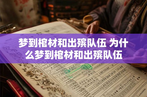 梦到棺材和出殡队伍 为什么梦到棺材和出殡队伍 梦到棺材和出殡队伍 为什么梦到棺材和出殡队伍